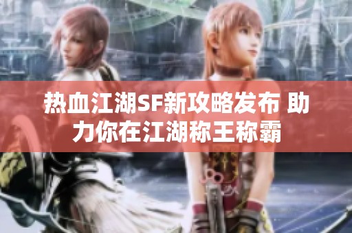 热血江湖SF新攻略发布 助力你在江湖称王称霸