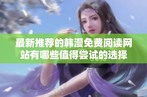 最新推荐的韩漫免费阅读网站有哪些值得尝试的选择