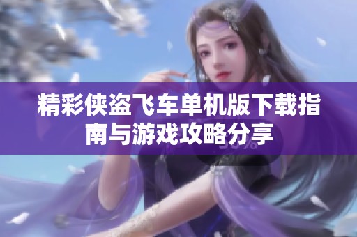 精彩侠盗飞车单机版下载指南与游戏攻略分享