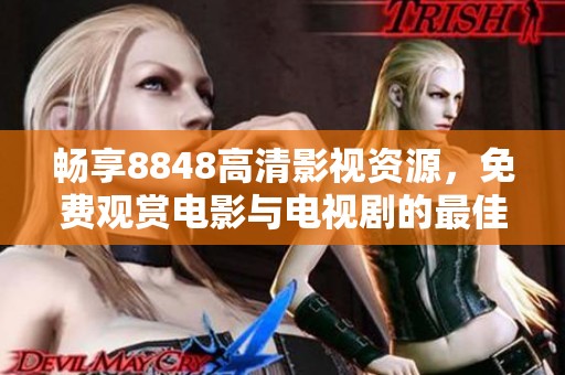 畅享8848高清影视资源，免费观赏电影与电视剧的最佳平台