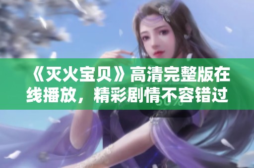 《灭火宝贝》高清完整版在线播放，精彩剧情不容错过！