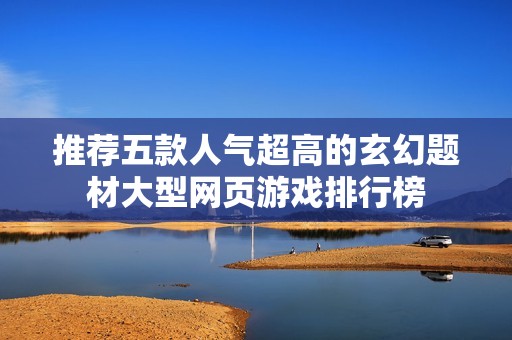 推荐五款人气超高的玄幻题材大型网页游戏排行榜