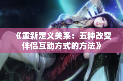 《重新定义关系：五种改变伴侣互动方式的方法》