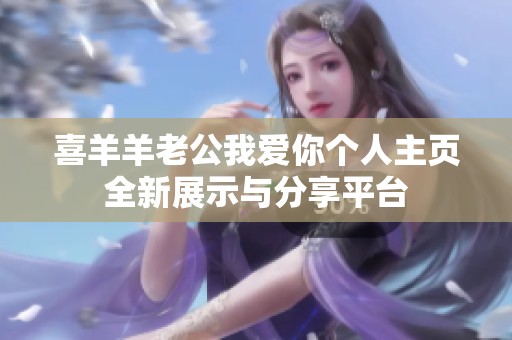 喜羊羊老公我爱你个人主页全新展示与分享平台