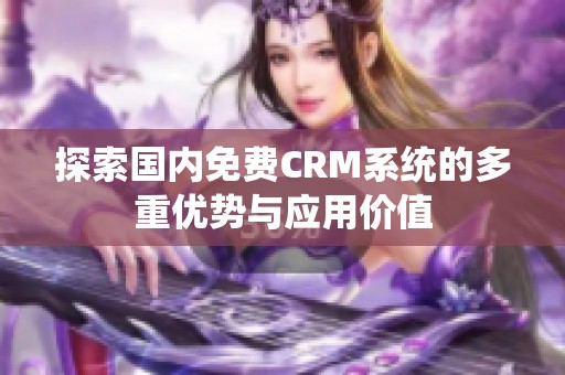 探索国内免费CRM系统的多重优势与应用价值