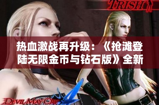 热血激战再升级：《抢滩登陆无限金币与钻石版》全新体验全面解析