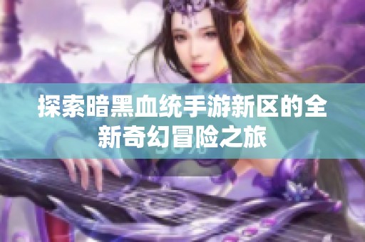 探索暗黑血统手游新区的全新奇幻冒险之旅