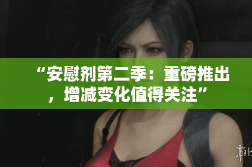 “安慰剂第二季：重磅推出，增减变化值得关注”