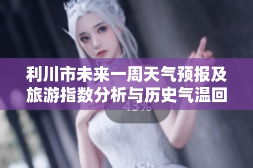 利川市未来一周天气预报及旅游指数分析与历史气温回顾