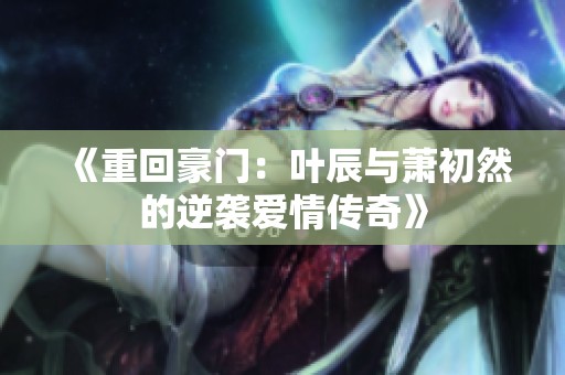 《重回豪门：叶辰与萧初然的逆袭爱情传奇》