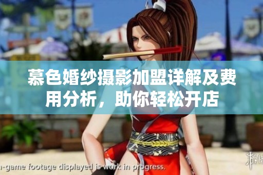 慕色婚纱摄影加盟详解及费用分析，助你轻松开店
