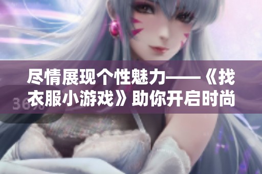 尽情展现个性魅力——《找衣服小游戏》助你开启时尚探秘之旅