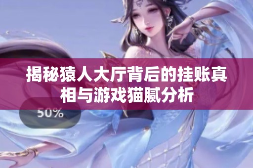 揭秘猿人大厅背后的挂账真相与游戏猫腻分析