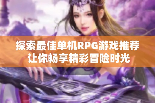 探索最佳单机RPG游戏推荐 让你畅享精彩冒险时光