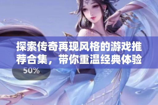 探索传奇再现风格的游戏推荐合集，带你重温经典体验