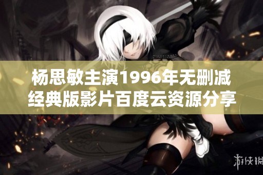 杨思敏主演1996年无删减经典版影片百度云资源分享