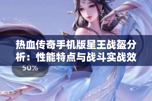 热血传奇手机版星王战盔分析：性能特点与战斗实战效果评估