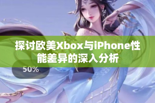 探讨欧美Xbox与iPhone性能差异的深入分析