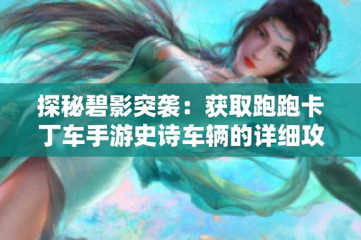 探秘碧影突袭：获取跑跑卡丁车手游史诗车辆的详细攻略