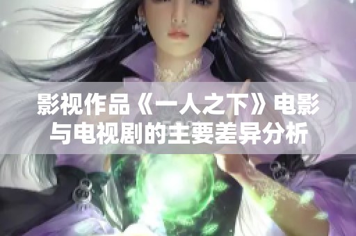 影视作品《一人之下》电影与电视剧的主要差异分析