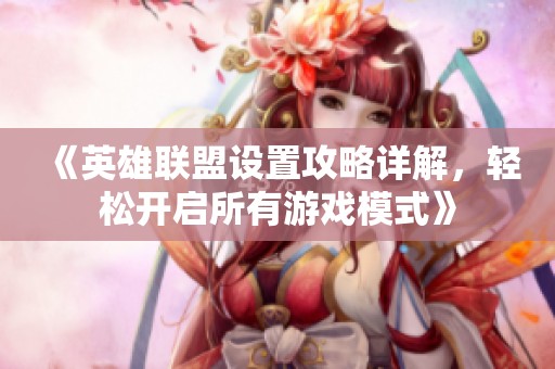 《英雄联盟设置攻略详解，轻松开启所有游戏模式》