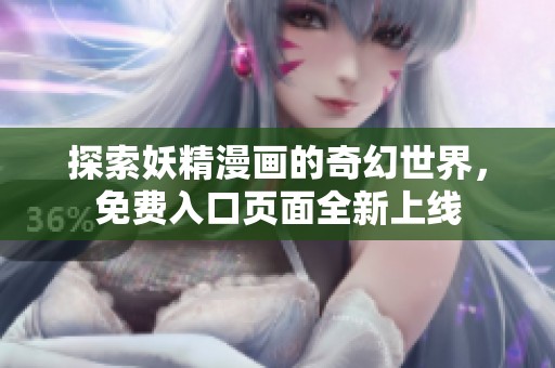 探索妖精漫画的奇幻世界，免费入口页面全新上线