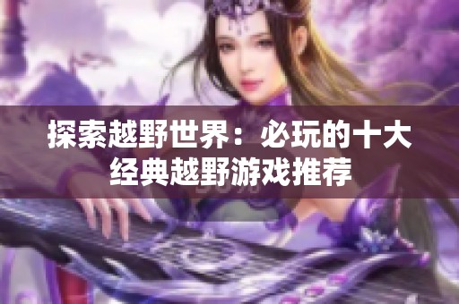 探索越野世界：必玩的十大经典越野游戏推荐