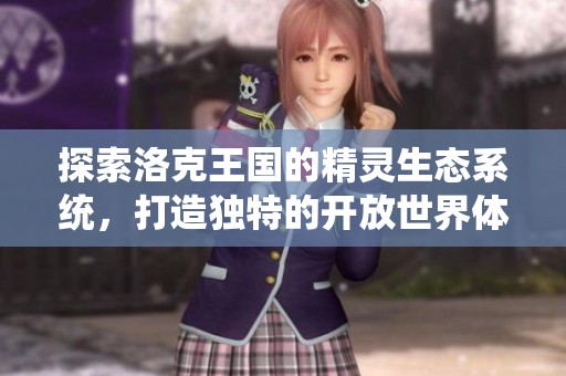 探索洛克王国的精灵生态系统，打造独特的开放世界体验