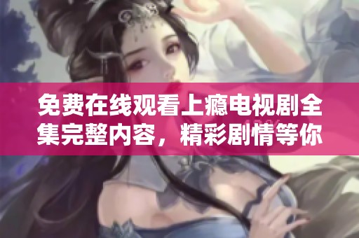免费在线观看上瘾电视剧全集完整内容，精彩剧情等你来追剧