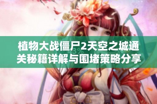植物大战僵尸2天空之城通关秘籍详解与围堵策略分享