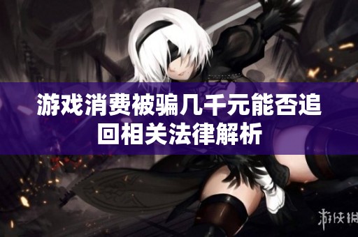 游戏消费被骗几千元能否追回相关法律解析