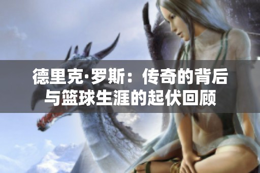 德里克·罗斯：传奇的背后与篮球生涯的起伏回顾