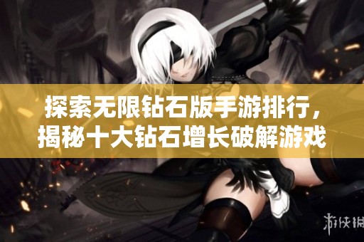 探索无限钻石版手游排行，揭秘十大钻石增长破解游戏