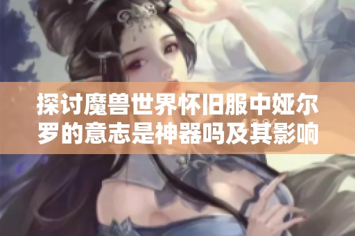 探讨魔兽世界怀旧服中娅尔罗的意志是神器吗及其影响