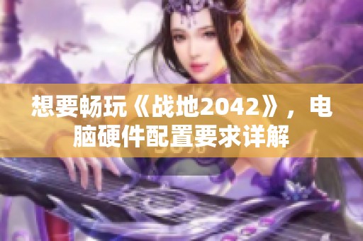想要畅玩《战地2042》，电脑硬件配置要求详解