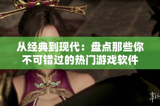 从经典到现代：盘点那些你不可错过的热门游戏软件