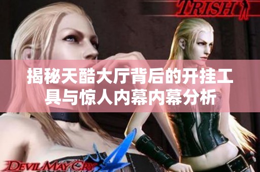 揭秘天酷大厅背后的开挂工具与惊人内幕内幕分析