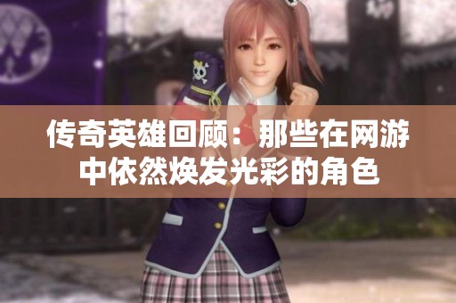 传奇英雄回顾：那些在网游中依然焕发光彩的角色