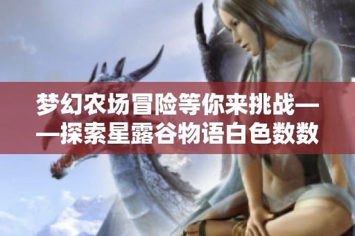 梦幻农场冒险等你来挑战——探索星露谷物语白色数数魔改版之旅