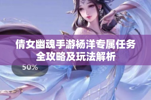 倩女幽魂手游杨洋专属任务全攻略及玩法解析