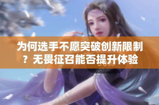为何选手不愿突破创新限制？无畏征召能否提升体验