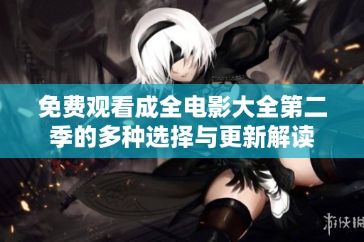 免费观看成全电影大全第二季的多种选择与更新解读