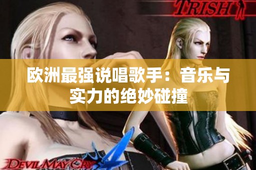 欧洲最强说唱歌手：音乐与实力的绝妙碰撞