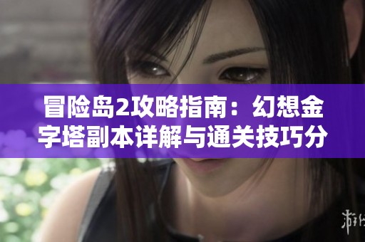冒险岛2攻略指南：幻想金字塔副本详解与通关技巧分享