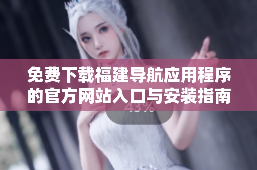 免费下载福建导航应用程序的官方网站入口与安装指南
