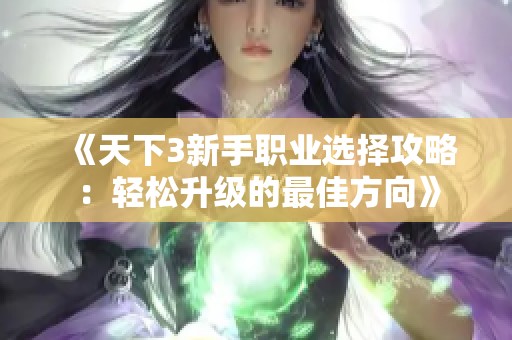 《天下3新手职业选择攻略：轻松升级的最佳方向》