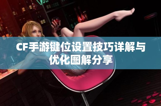 CF手游键位设置技巧详解与优化图解分享