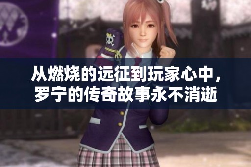 从燃烧的远征到玩家心中，罗宁的传奇故事永不消逝
