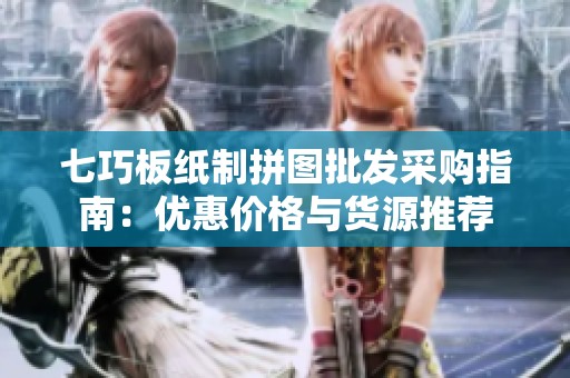 七巧板纸制拼图批发采购指南：优惠价格与货源推荐