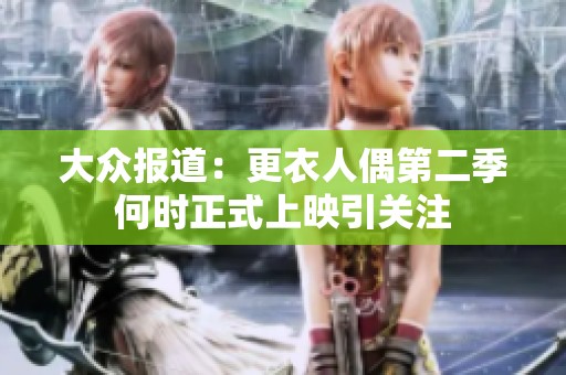 大众报道：更衣人偶第二季何时正式上映引关注